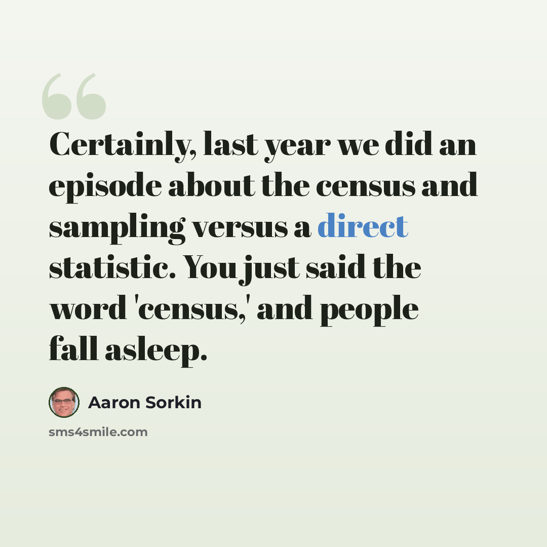 “Certainly, last year we did an episode about the census and sampling versus a direct statistic. You just said the word 'census,' and people fall asleep.” quote by Aaron Sorkin