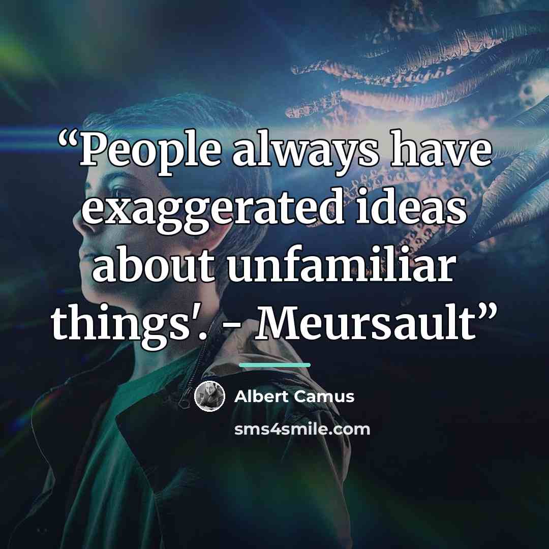 “People always have exaggerated ideas about unfamiliar things'. - Meursault” quote by Albert Camus