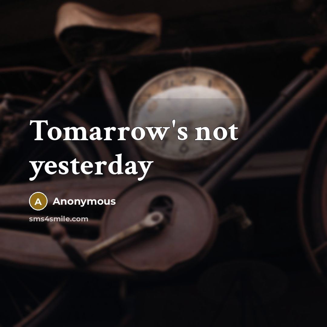 “Tomarrow's not yesterday” quote by Anonymous