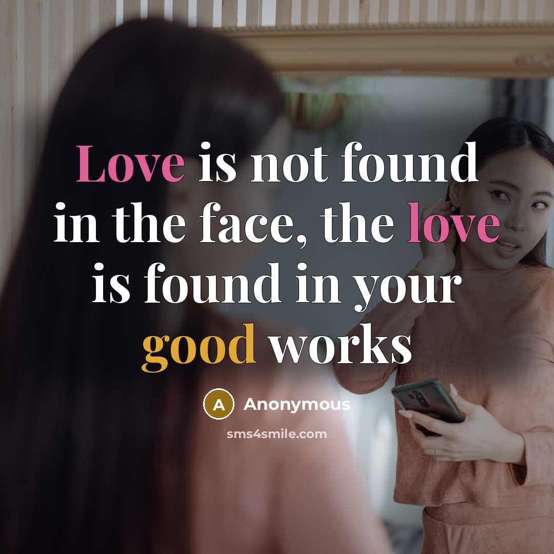 “Love is not found in the face, the love is found in your good works” quote by Anonymous