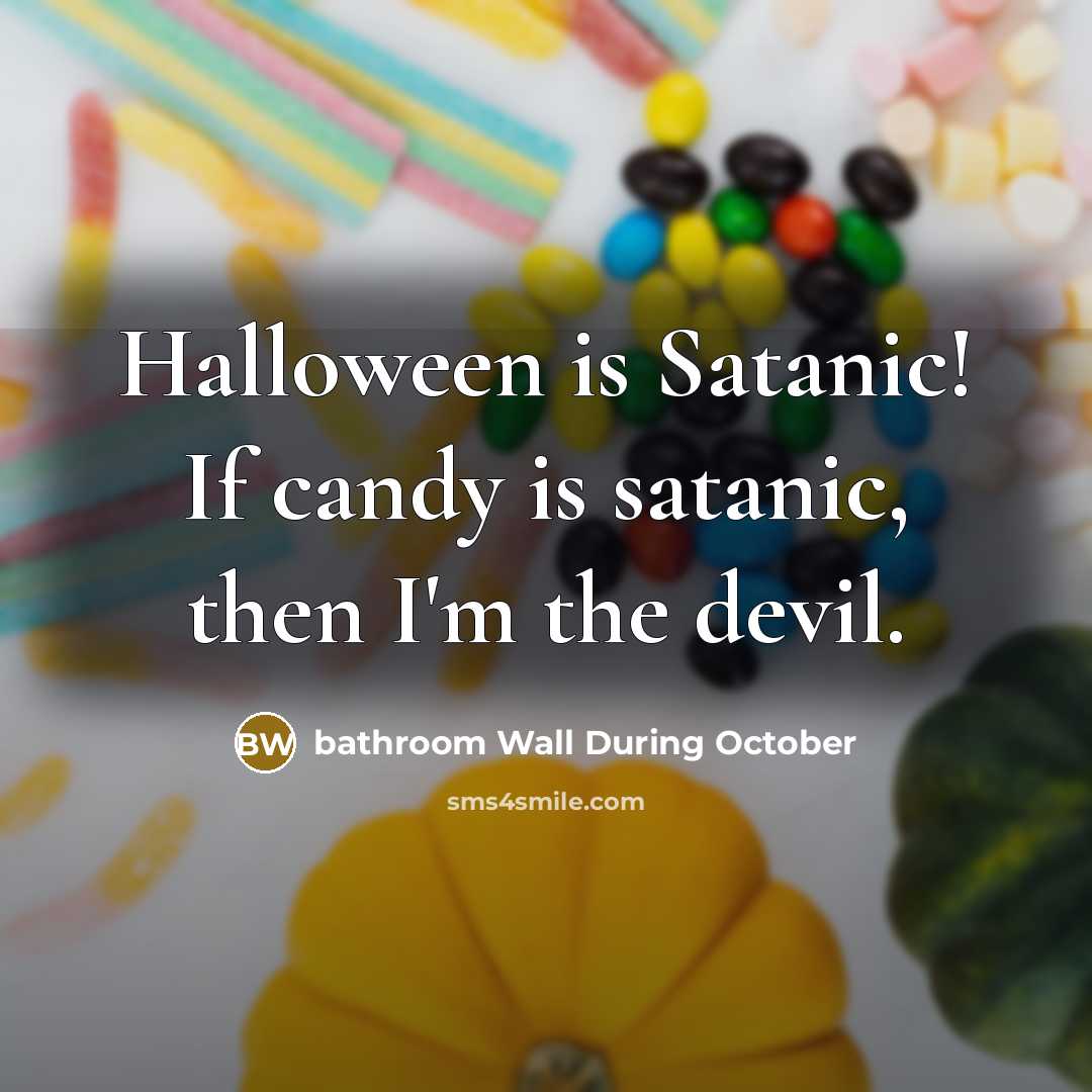 “Halloween is Satanic! If candy is satanic, then I'm the devil.” quote by bathroom Wall During October