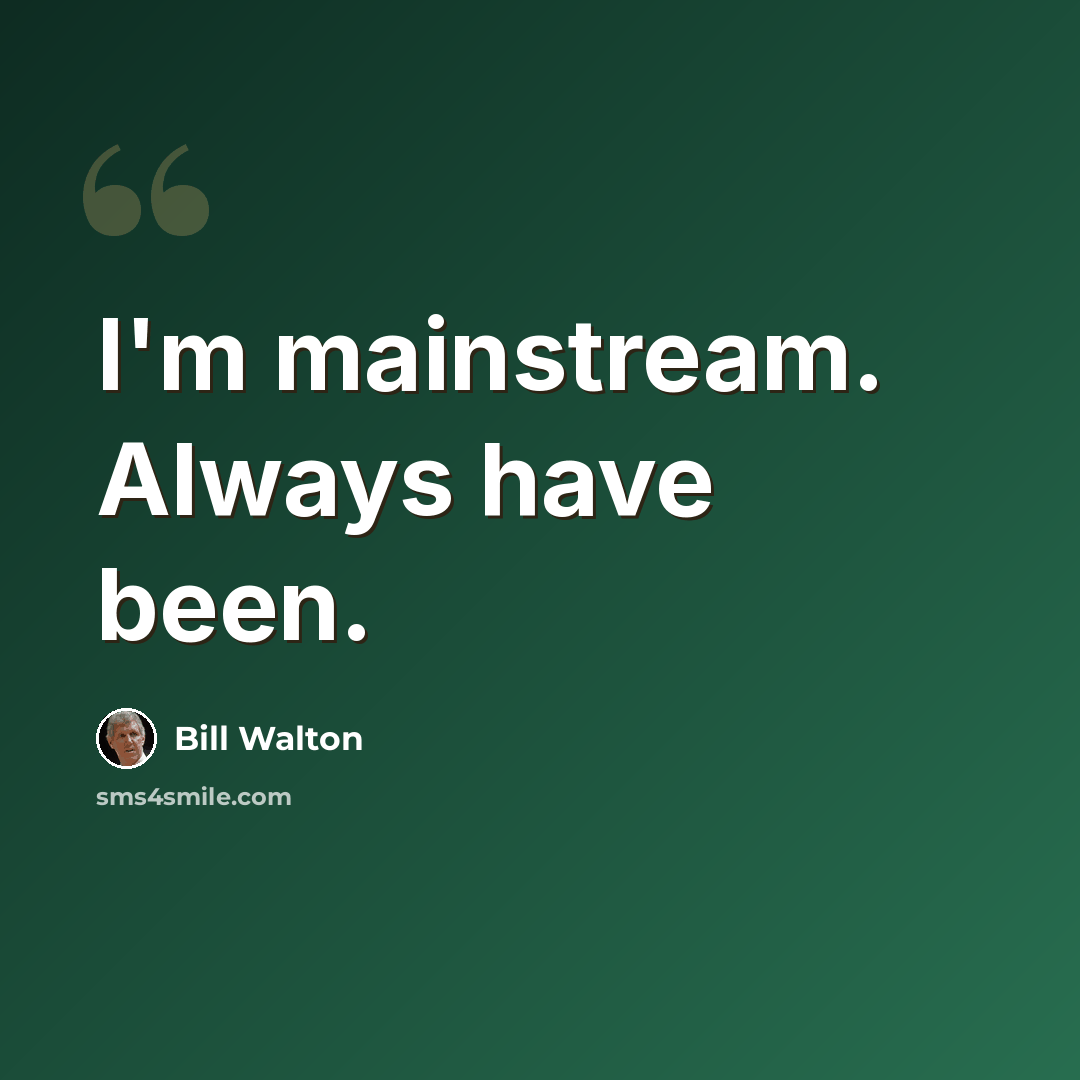 “I'm mainstream. Always have been.” quote by Bill Walton