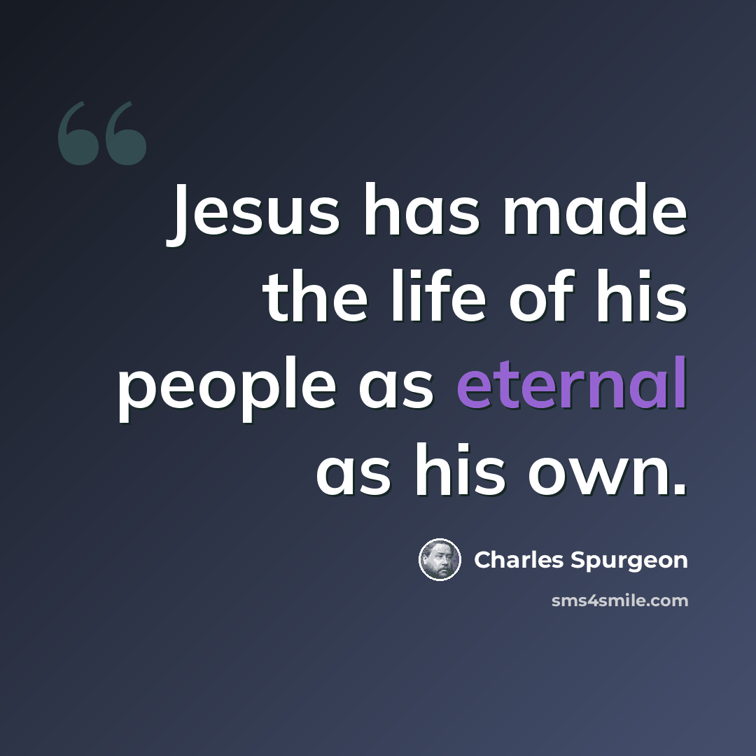 “Jesus has made the life of his people as eternal as his own.” quote by Charles Spurgeon