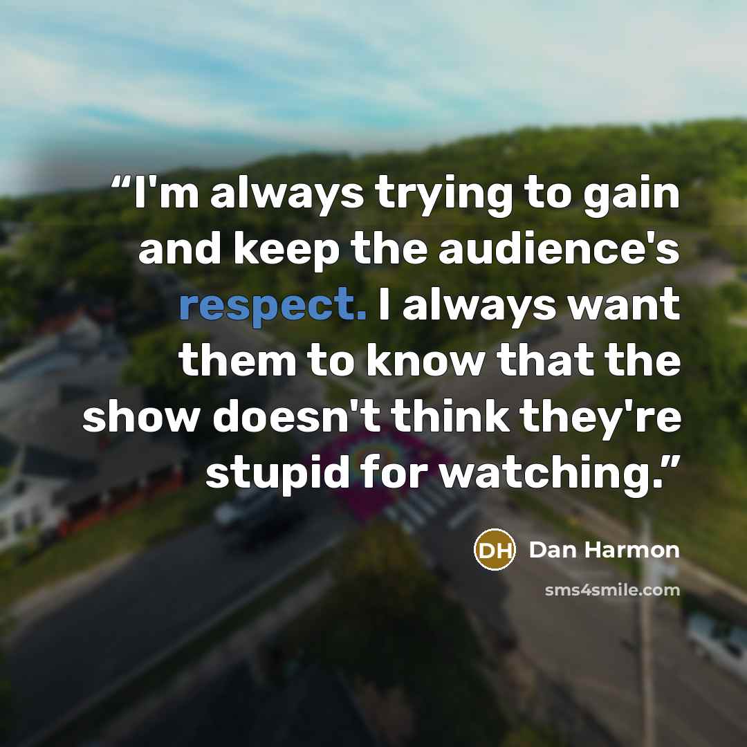 “I'm always trying to gain and keep the audience's respect. I always want them to know that the show doesn't think they're stupid for watching.” quote by Dan Harmon
