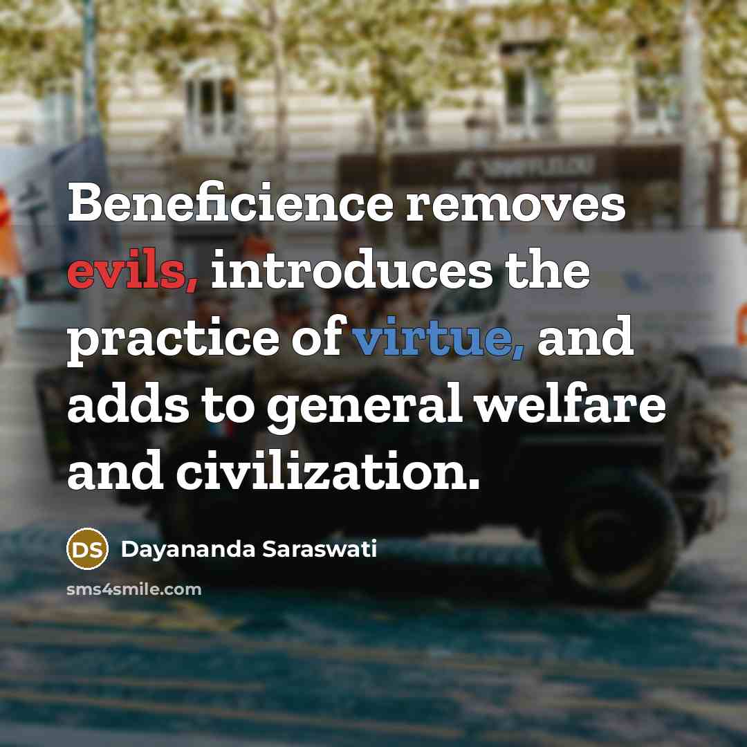 “Beneficience removes evils, introduces the practice of virtue, and adds to general welfare and civilization.” quote by Dayananda Saraswati
