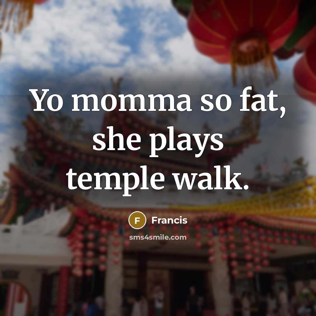 “Yo momma so fat, she plays temple walk.” quote by Francis