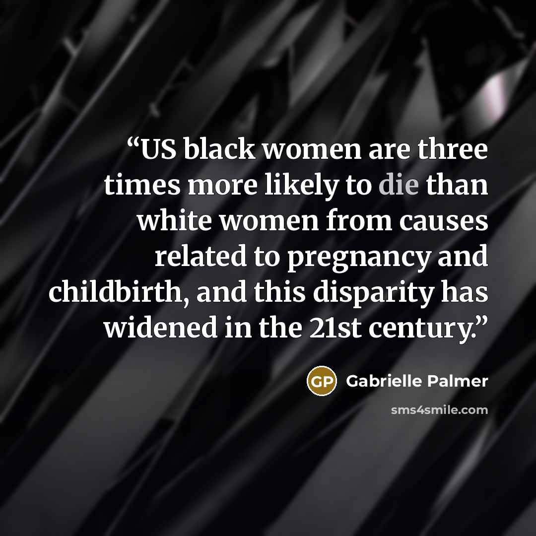 “US black women are three times more likely to die than white women from causes related to pregnancy and childbirth, and this disparity has widened in the 21st century.” quote by Gabrielle Palmer
