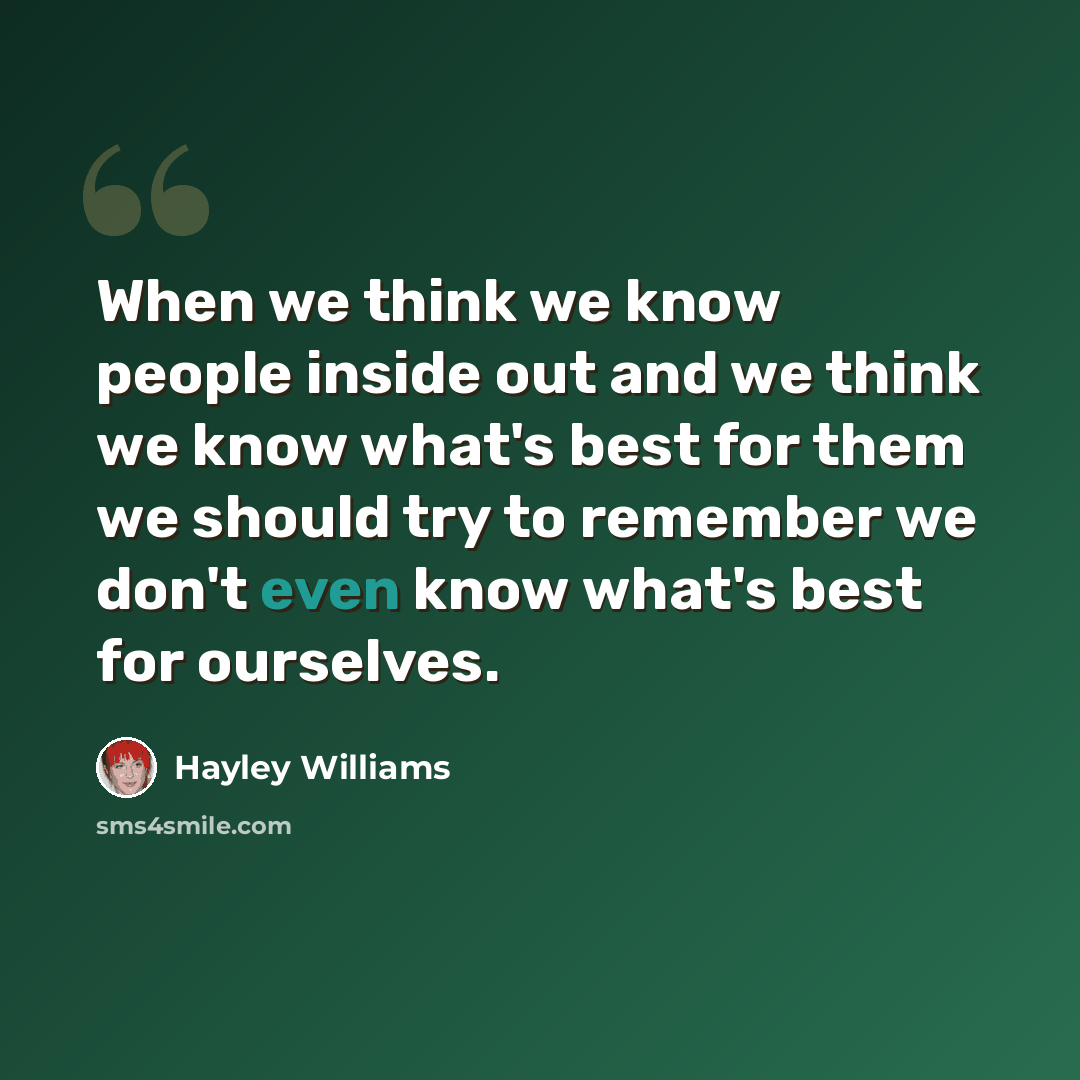 “When we think we know people inside out and we think we know what's best for them we should try to remember we don't even know what's best for ourselves.” quote by Hayley Williams