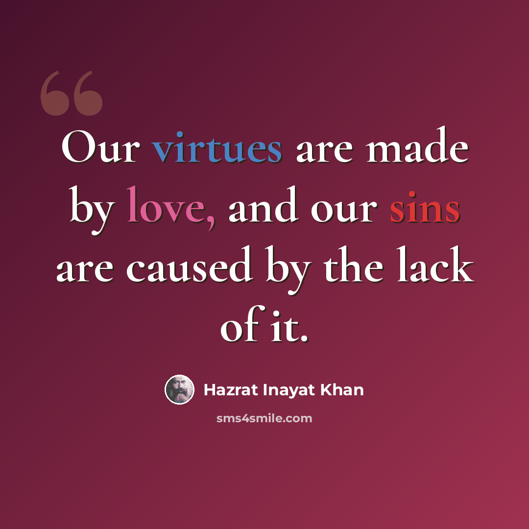 “Our virtues are made by love, and our sins are caused by the lack of it.” quote by Hazrat Inayat Khan
