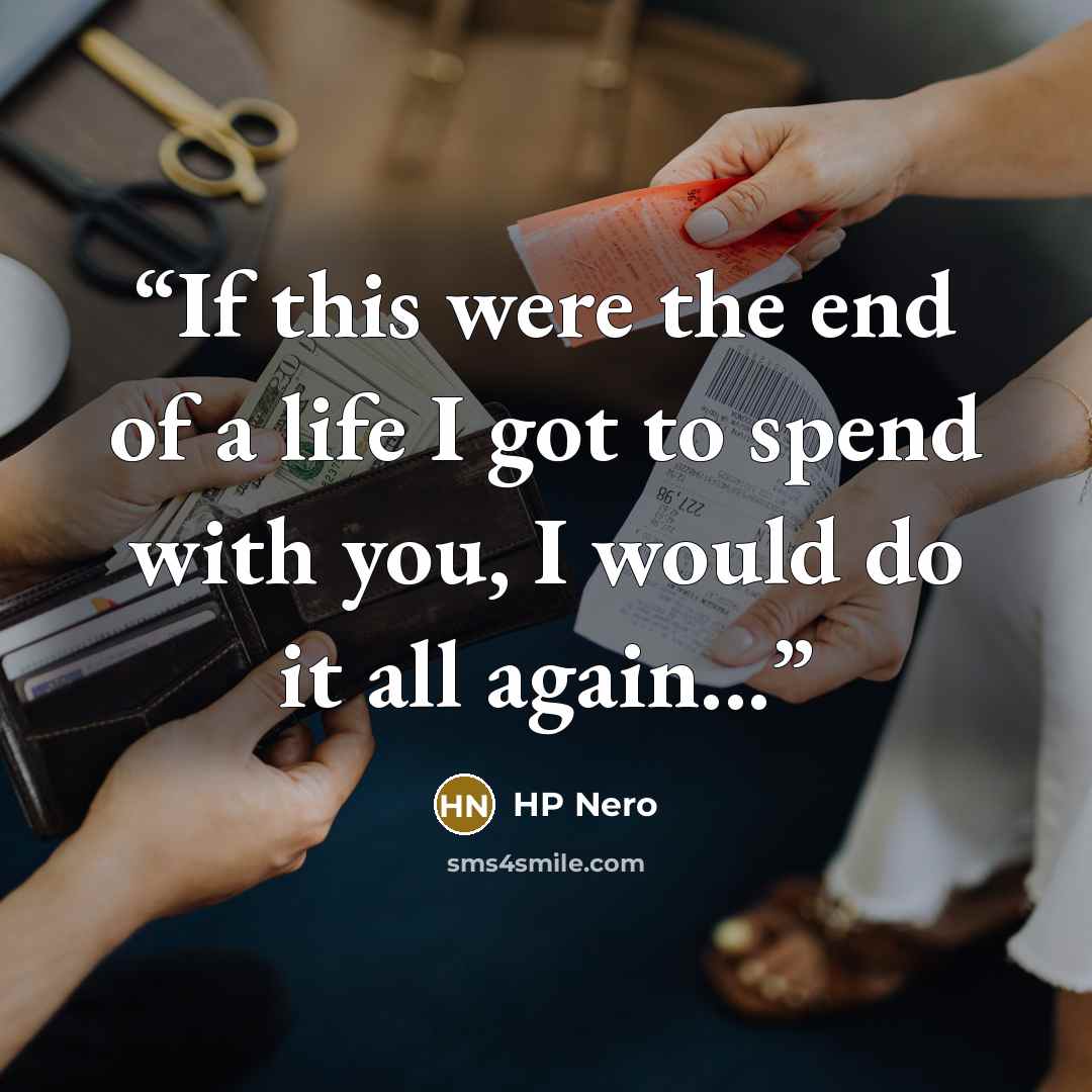 “If this were the end of a life I got to spend with you, I would do it all again...” quote by HP Nero