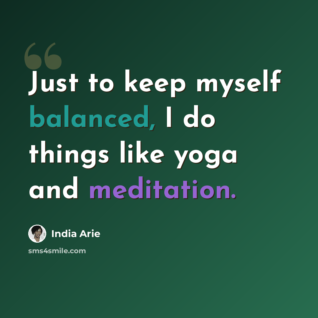 “Just to keep myself balanced, I do things like yoga and meditation.” quote by India Arie