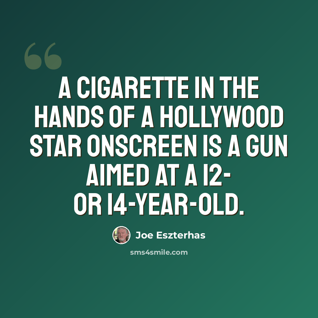 “A cigarette in the hands of a Hollywood star onscreen is a gun aimed at a 12- or 14-year-old.” quote by Joe Eszterhas