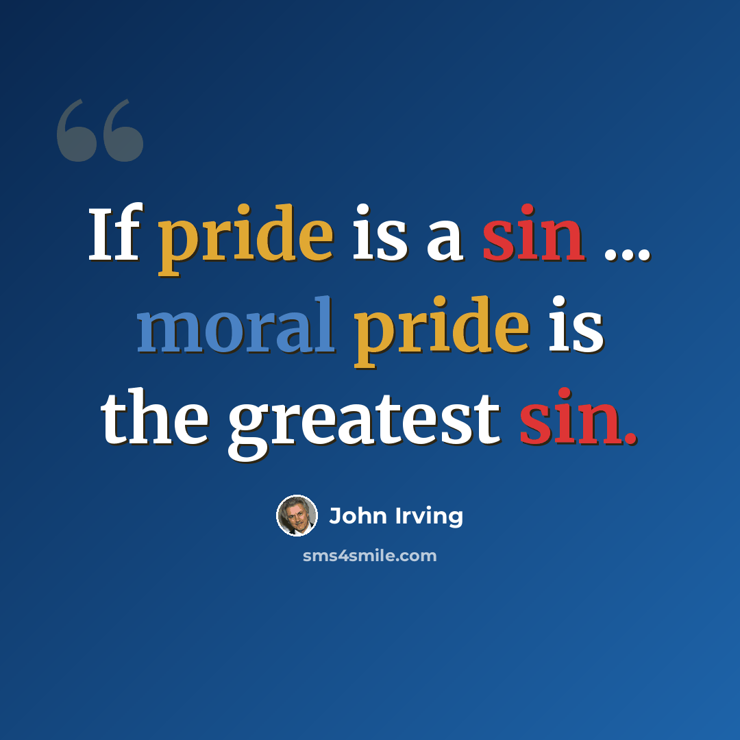 “If pride is a sin ... moral pride is the greatest sin.” quote by John Irving