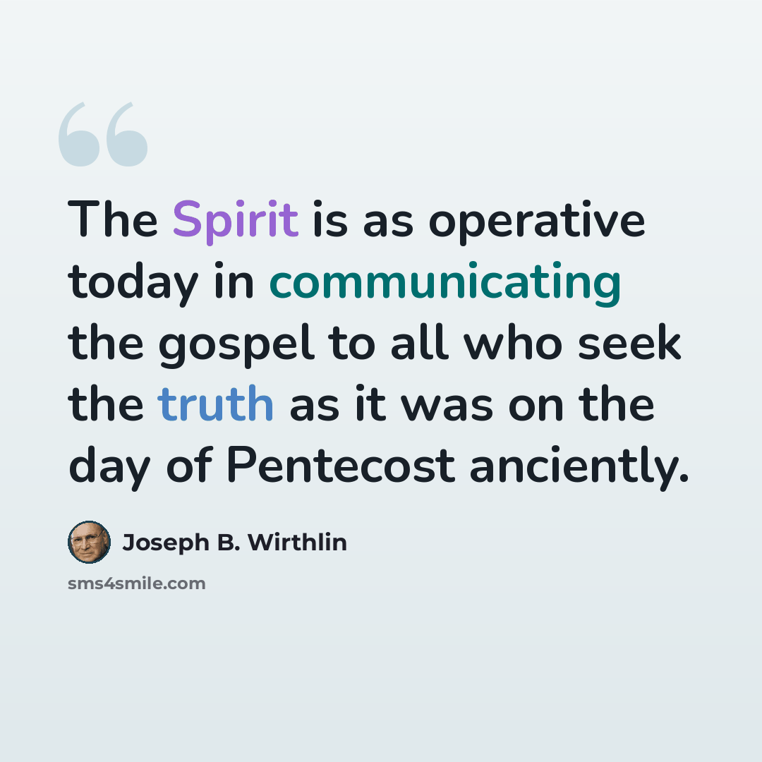 “The Spirit is as operative today in communicating the gospel to all who seek the truth as it was on the day of Pentecost anciently.” quote by Joseph B. Wirthlin