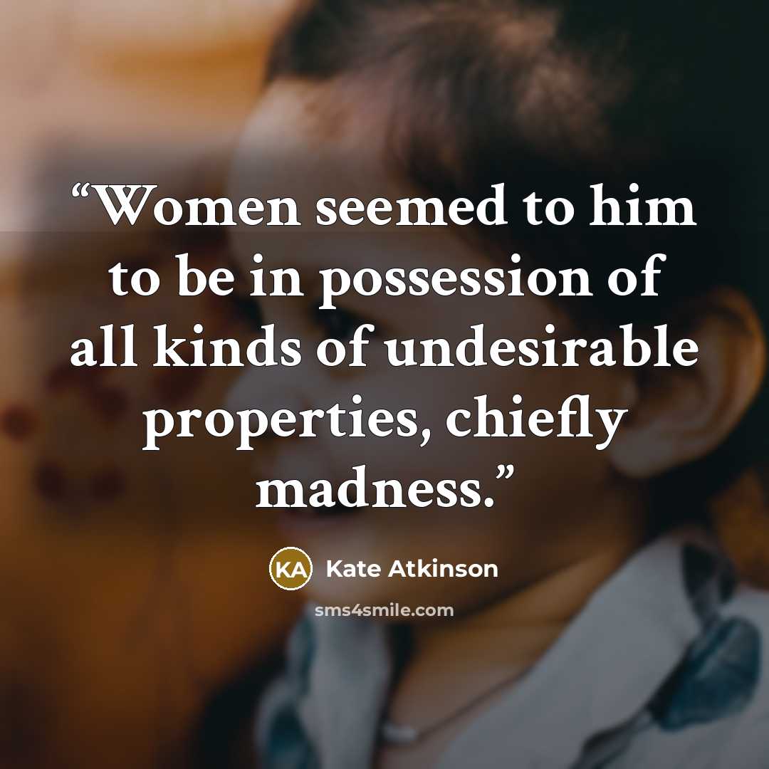 “Women seemed to him to be in possession of all kinds of undesirable properties, chiefly madness.” quote by Kate Atkinson