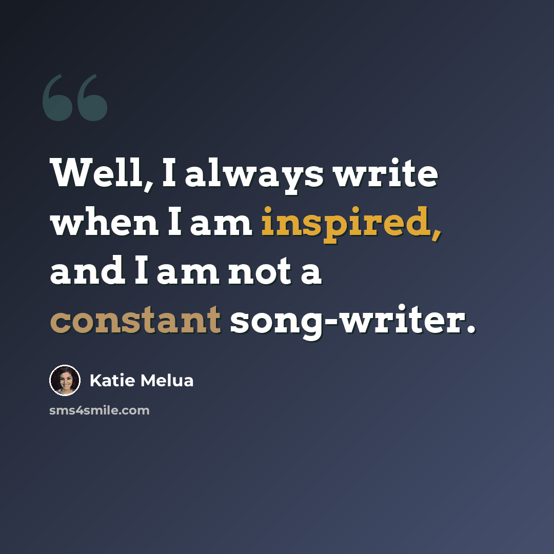 “Well, I always write when I am inspired, and I am not a constant song-writer.” quote by Katie Melua