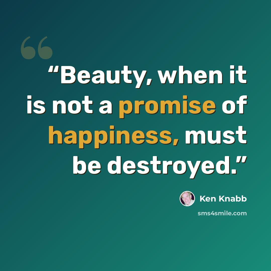 “Beauty, when it is not a promise of happiness, must be destroyed.” quote by Ken Knabb