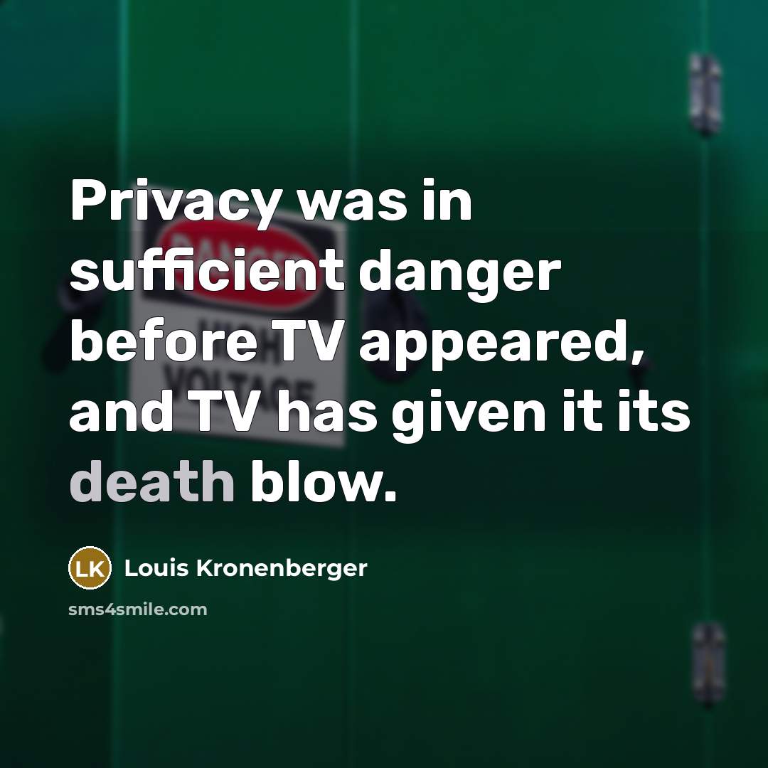 “Privacy was in sufficient danger before TV appeared, and TV has given it its death blow.” quote by Louis Kronenberger