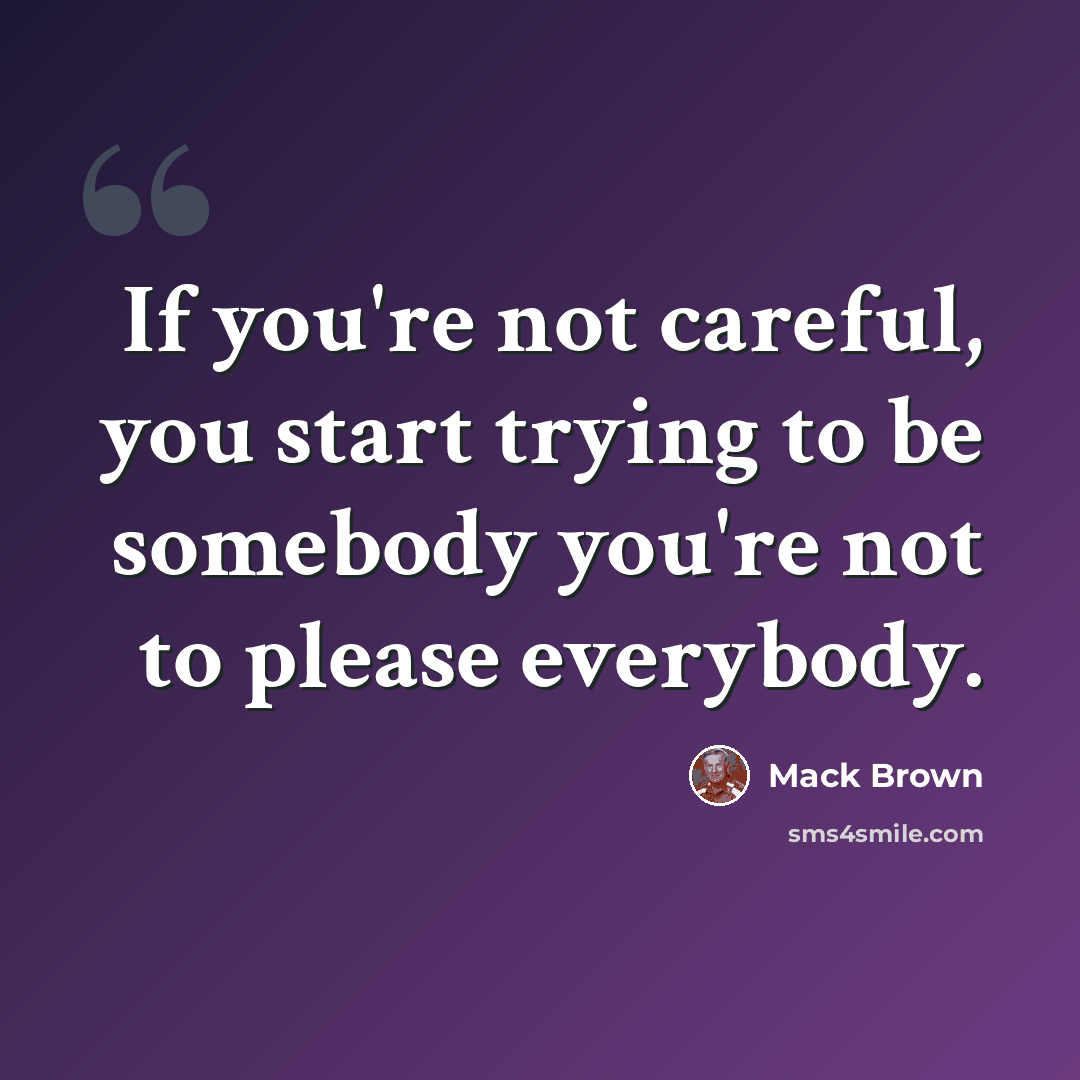 “If you're not careful, you start trying to be somebody you're not to please everybody.” quote by Mack Brown