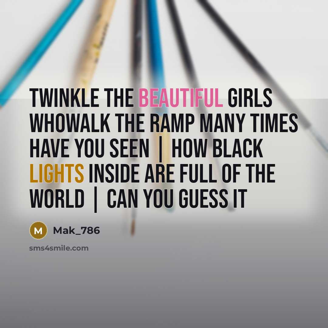 “Twinkle the beautiful girls whowalk the ramp many times have you seen | how black lights inside are full of the world | can you guess it” quote by Mak_786
