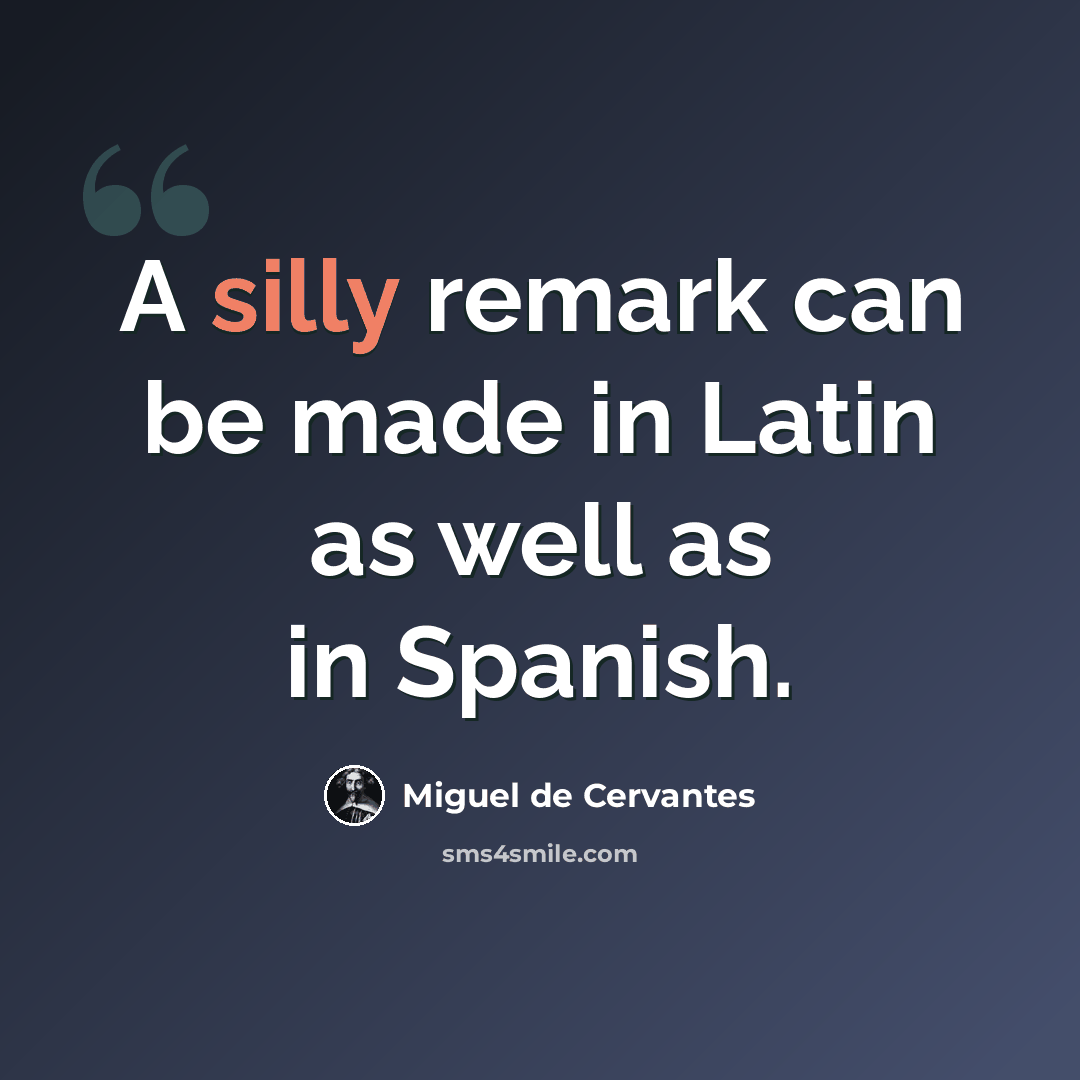 “A silly remark can be made in Latin as well as in Spanish.” quote by Miguel de Cervantes