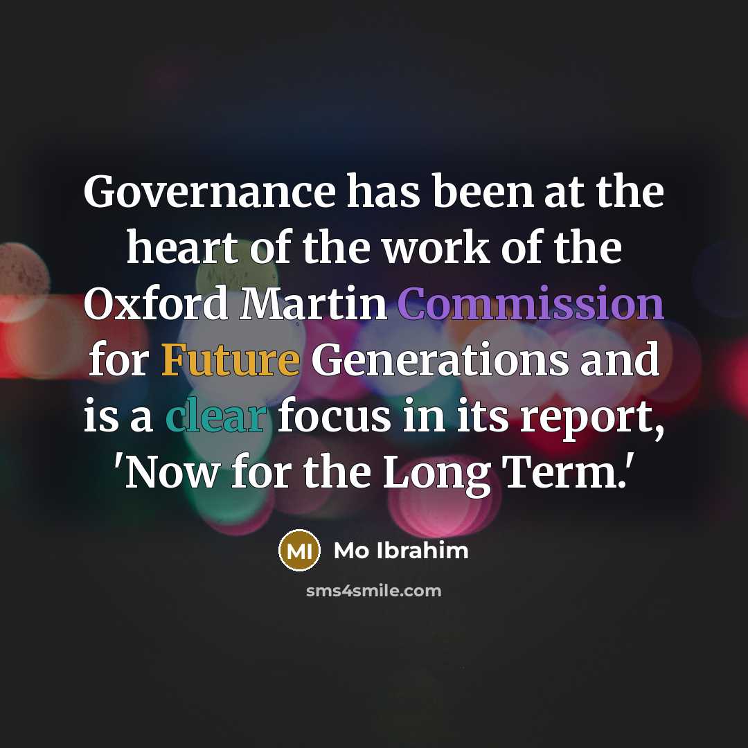 “Governance has been at the heart of the work of the Oxford Martin Commission for Future Generations and is a clear focus in its report, 'Now for the Long Term.'” quote by Mo Ibrahim