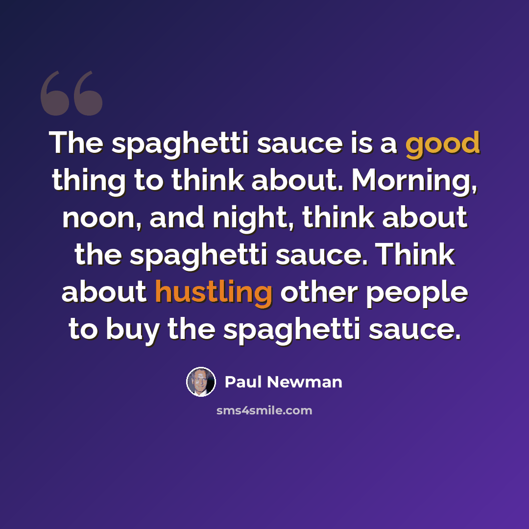 “The spaghetti sauce is a good thing to think about. Morning, noon, and night, think about the spaghetti sauce. Think about hustling other people to buy the spaghetti sauce.” quote by Paul Newman