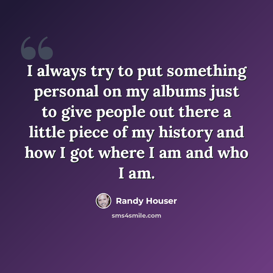 “I always try to put something personal on my albums just to give people out there a little piece of my history and how I got where I am and who I am.” quote by Randy Houser