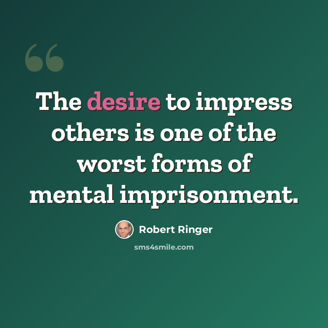“The desire to impress others is one of the worst forms of mental imprisonment.” quote by Robert Ringer