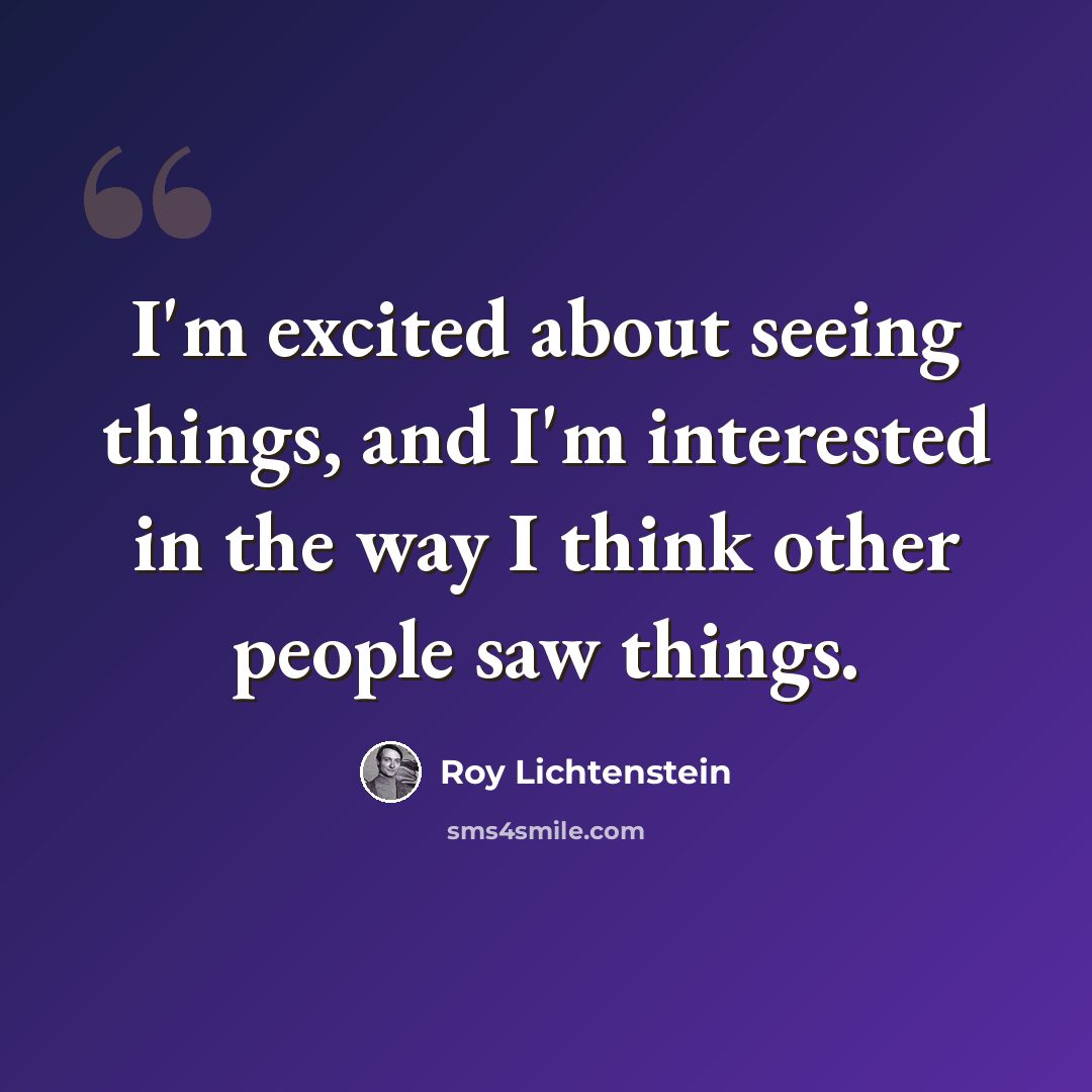 “I'm excited about seeing things, and I'm interested in the way I think other people saw things.” quote by Roy Lichtenstein