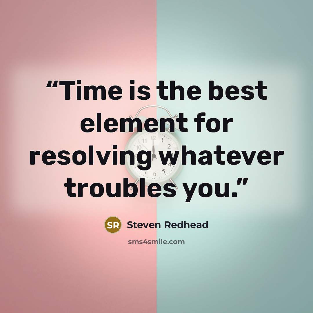 “Time is the best element for resolving whatever troubles you.” quote by Steven Redhead