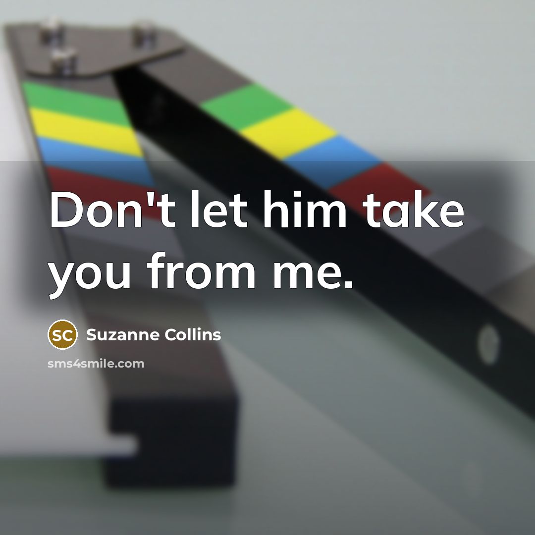 “Don't let him take you from me.” quote by Suzanne Collins