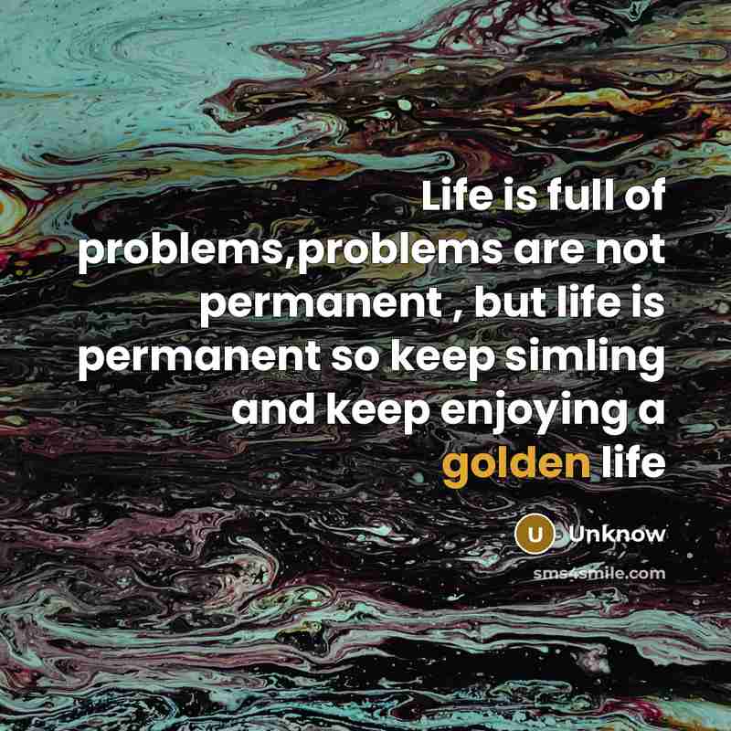 “Life is full of problems,problems are not permanent , but life is permanent so keep simling and keep enjoying a golden life” quote by Unknow