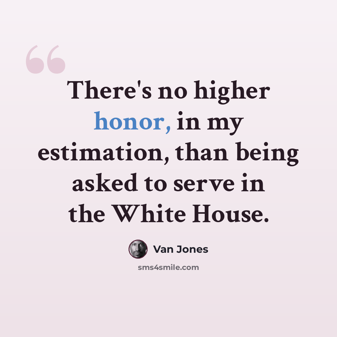 “There's no higher honor, in my estimation, than being asked to serve in the White House.” quote by Van Jones