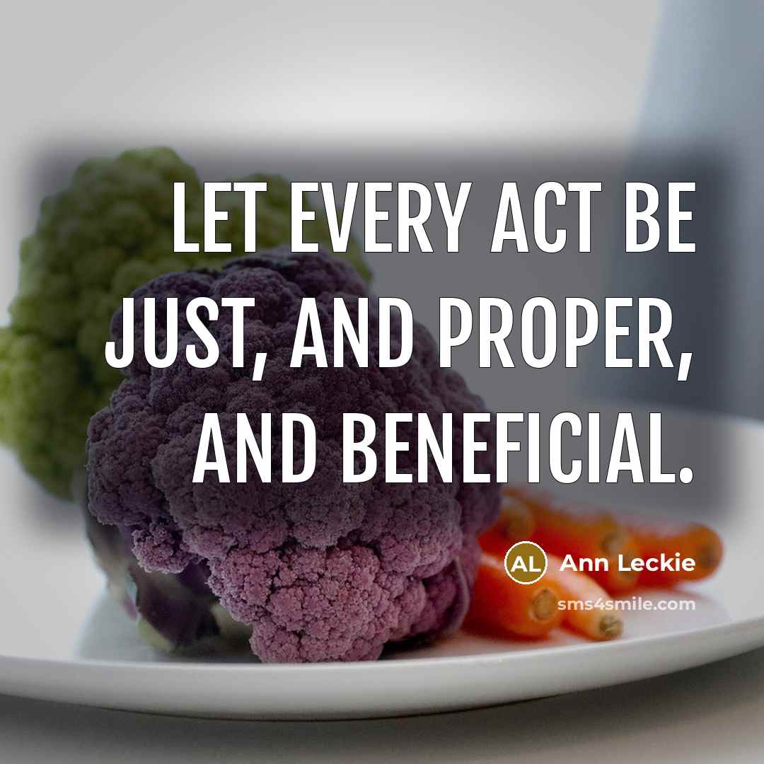 “Let every act be just, and proper, and beneficial.” quote by Ann Leckie