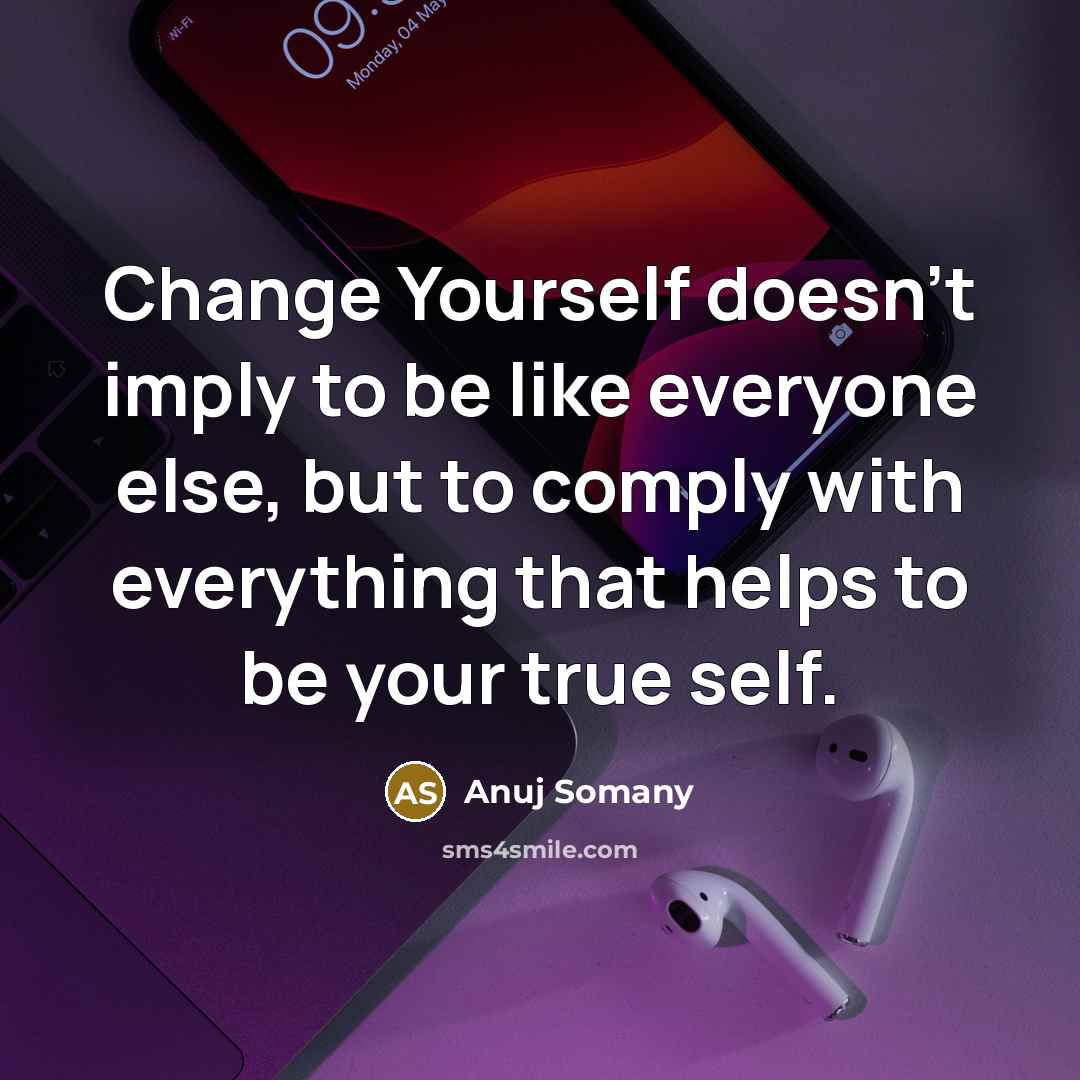 “Change Yourself doesn't imply to be like everyone else, but to comply with everything that helps to be your true self.” quote by Anuj Somany