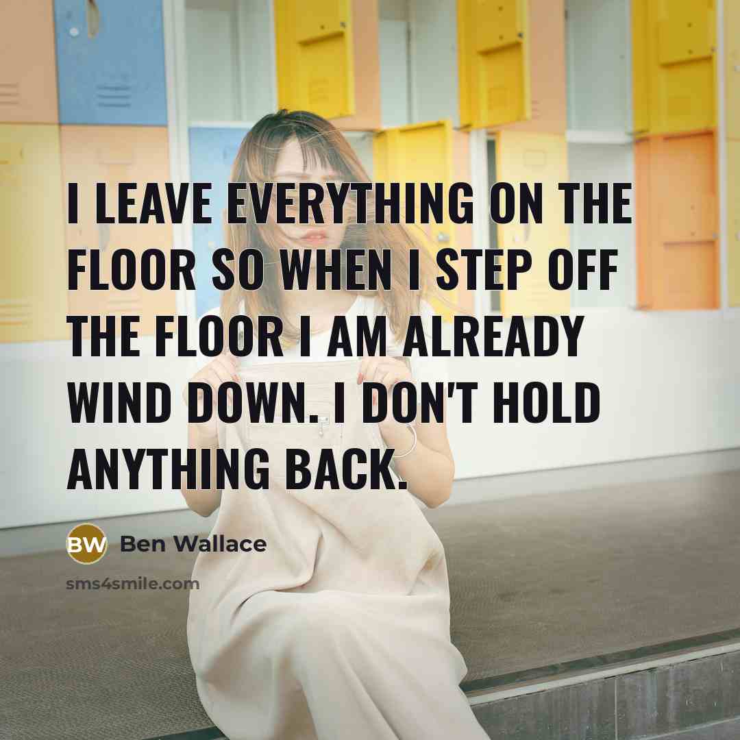 “I leave everything on the floor so when I step off the floor I am already wind down. I don't hold anything back.” quote by Ben Wallace
