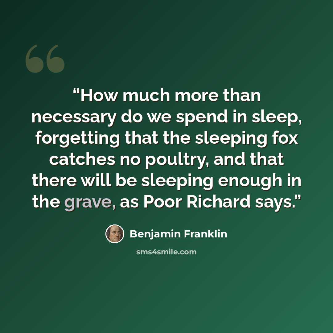 “How much more than necessary do we spend in sleep, forgetting that the sleeping fox catches no poultry, and that there will be sleeping enough in the grave, as Poor Richard says.” quote by Benjamin Franklin