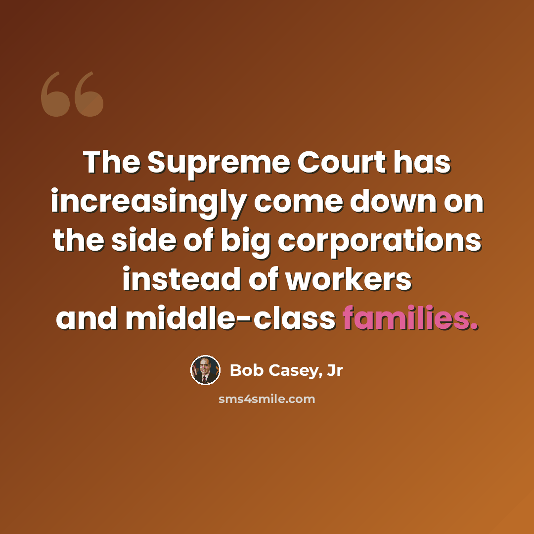 “The Supreme Court has increasingly come down on the side of big corporations instead of workers and middle-class families.” quote by Bob Casey, Jr