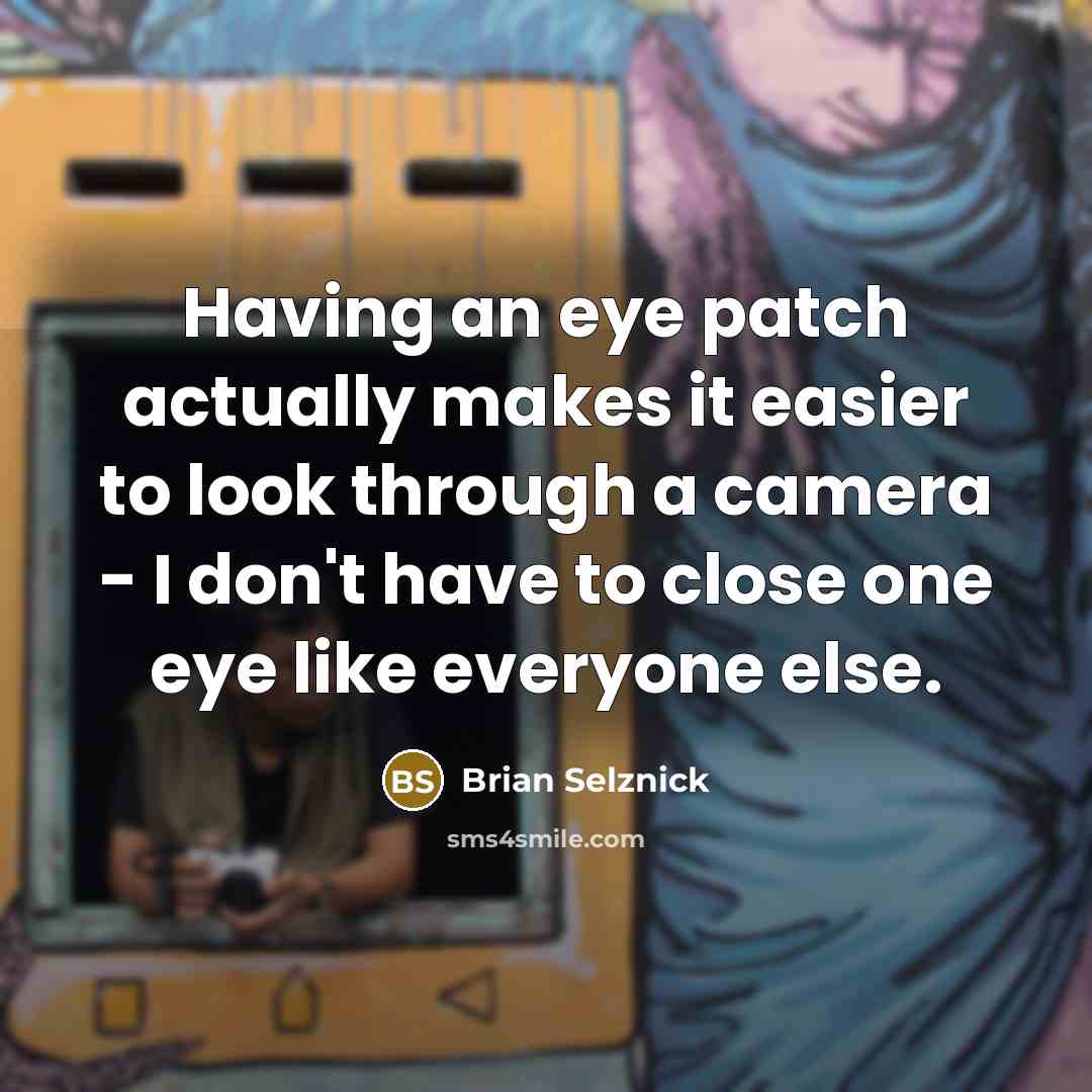 “Having an eye patch actually makes it easier to look through a camera - I don't have to close one eye like everyone else.” quote by Brian Selznick