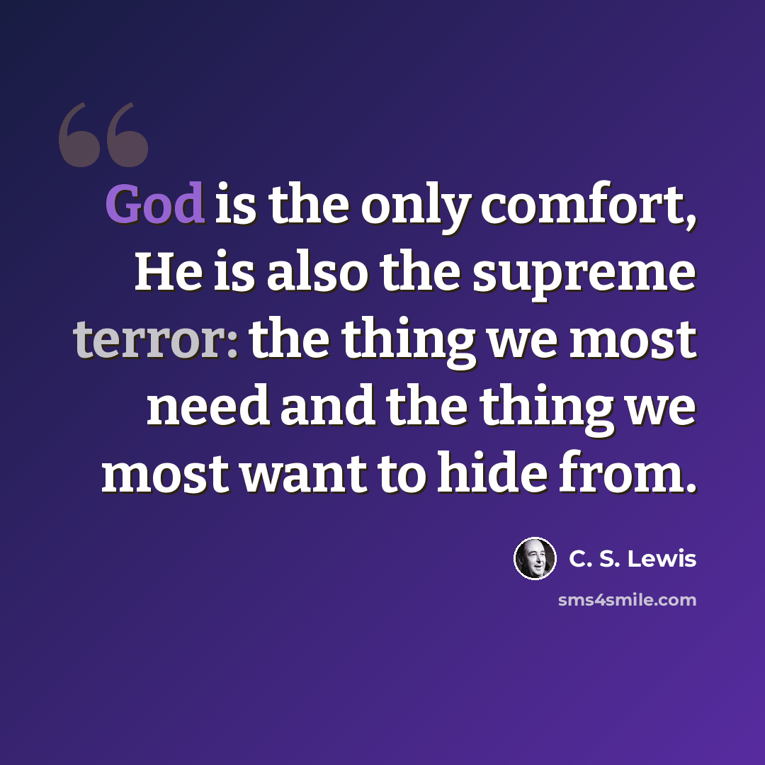 “God is the only comfort, He is also the supreme terror: the thing we most need and the thing we most want to hide from.” quote by C. S. Lewis