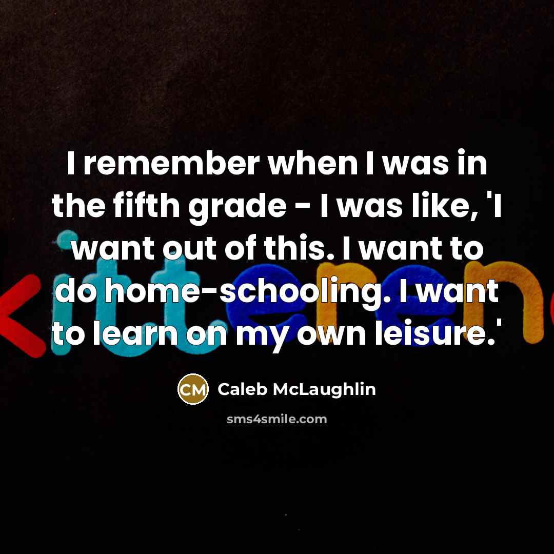 “I remember when I was in the fifth grade - I was like, 'I want out of this. I want to do home-schooling. I want to learn on my own leisure.'” quote by Caleb McLaughlin
