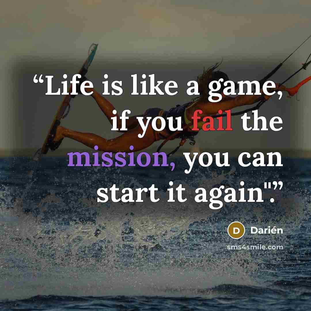 “Life is like a game, if you fail the mission, you can start it again".” quote by Darién