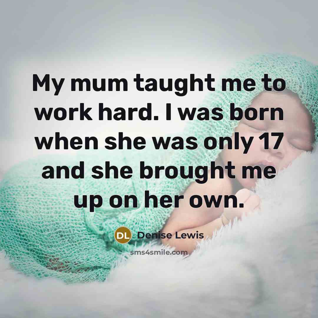 “My mum taught me to work hard. I was born when she was only 17 and she brought me up on her own.” quote by Denise Lewis