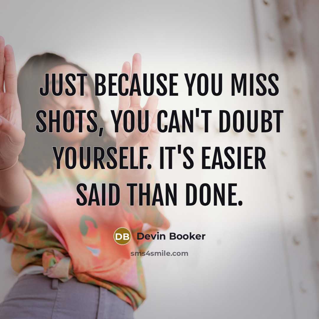 “Just because you miss shots, you can't doubt yourself. It's easier said than done.” quote by Devin Booker