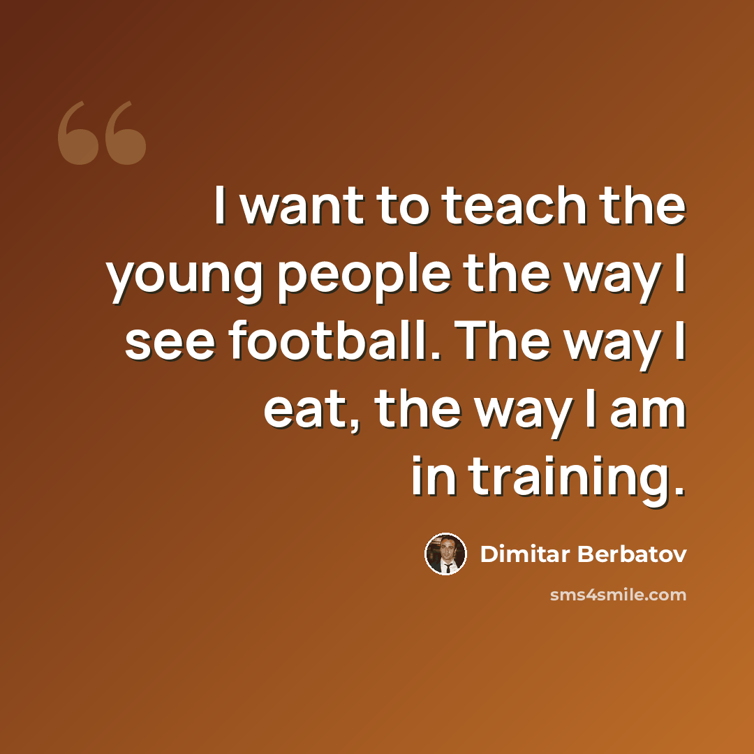 “I want to teach the young people the way I see football. The way I eat, the way I am in training.” quote by Dimitar Berbatov