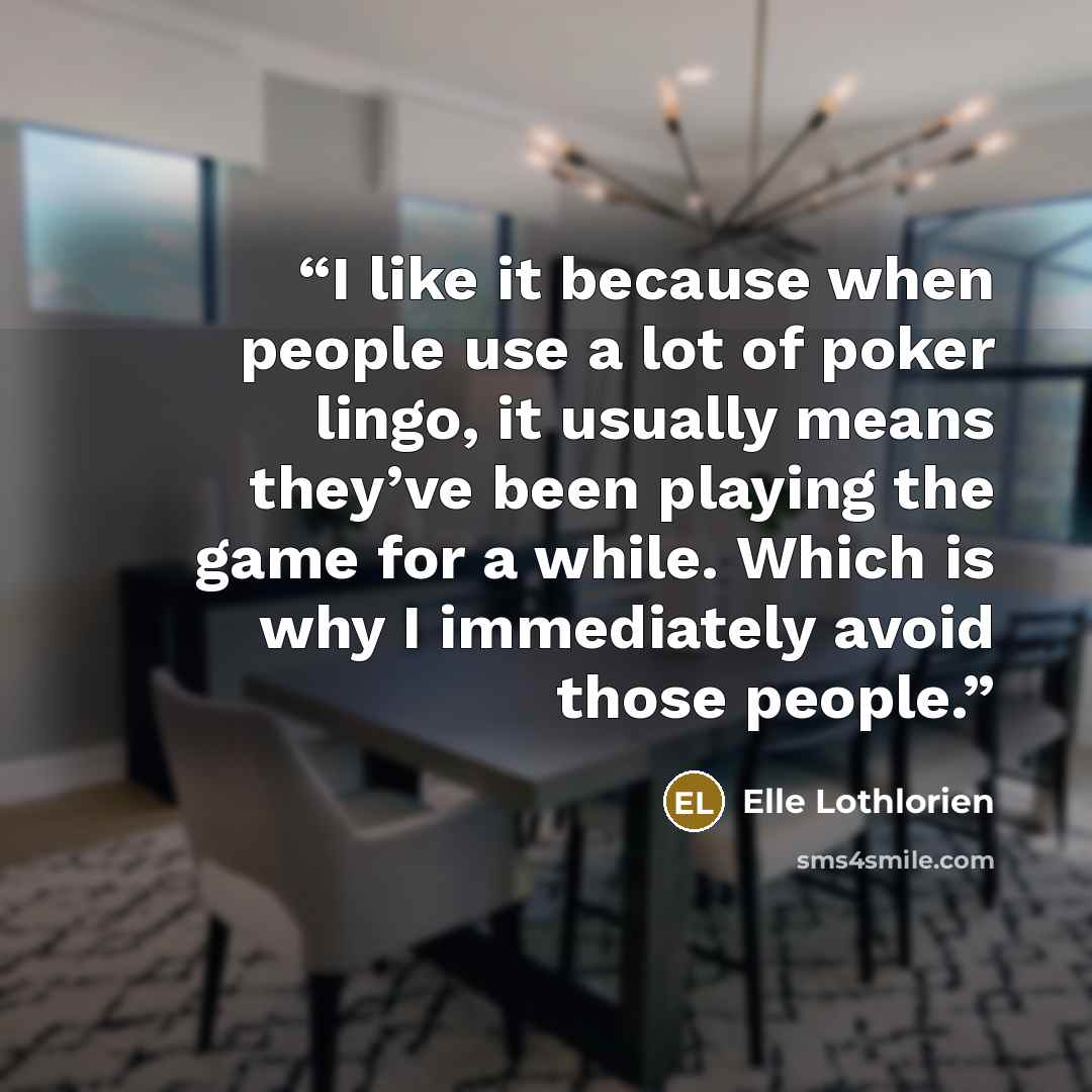 “I like it because when people use a lot of poker lingo, it usually means they’ve been playing the game for a while. Which is why I immediately avoid those people.” quote by Elle Lothlorien