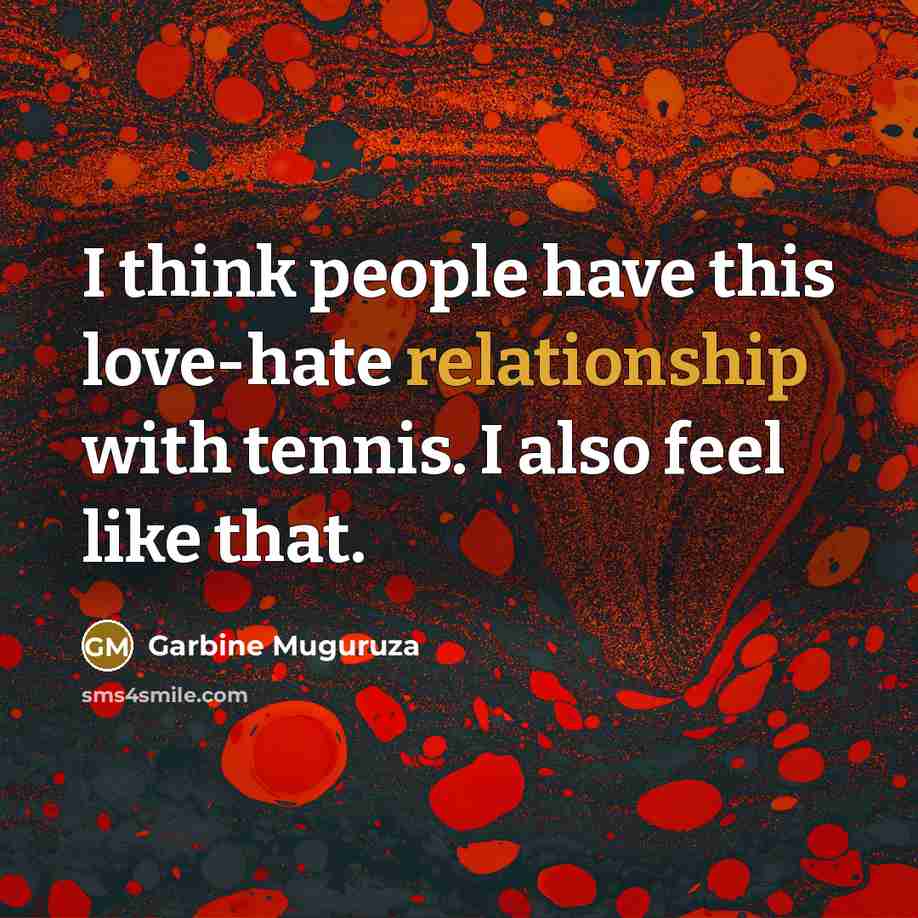 “I think people have this love-hate relationship with tennis. I also feel like that.” quote by Garbine Muguruza
