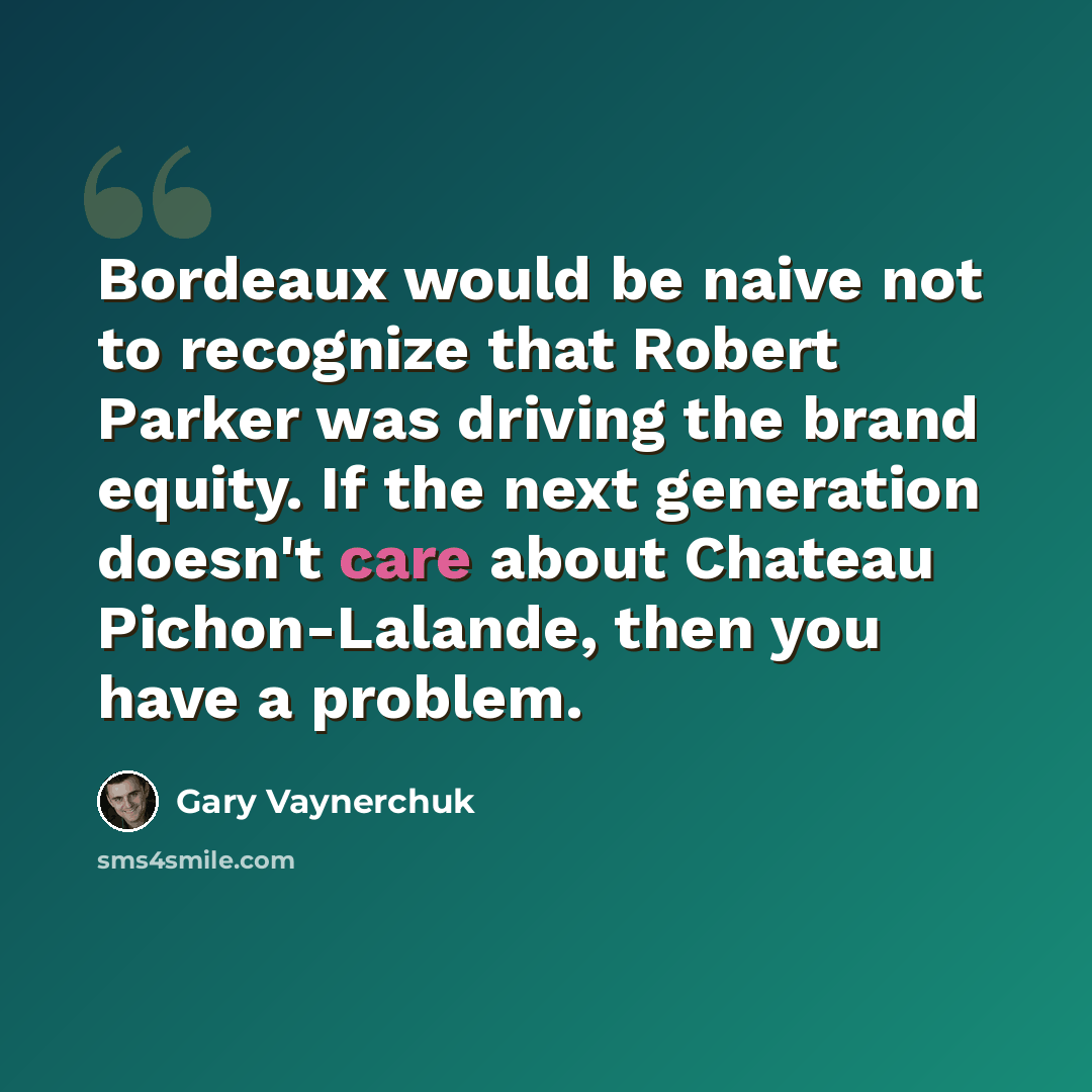 “Bordeaux would be naive not to recognize that Robert Parker was driving the brand equity. If the next generation doesn't care about Chateau Pichon-Lalande, then you have a problem.” quote by Gary Vaynerchuk