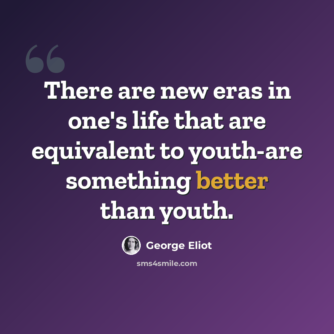 “There are new eras in one's life that are equivalent to youth-are something better than youth.” quote by George Eliot
